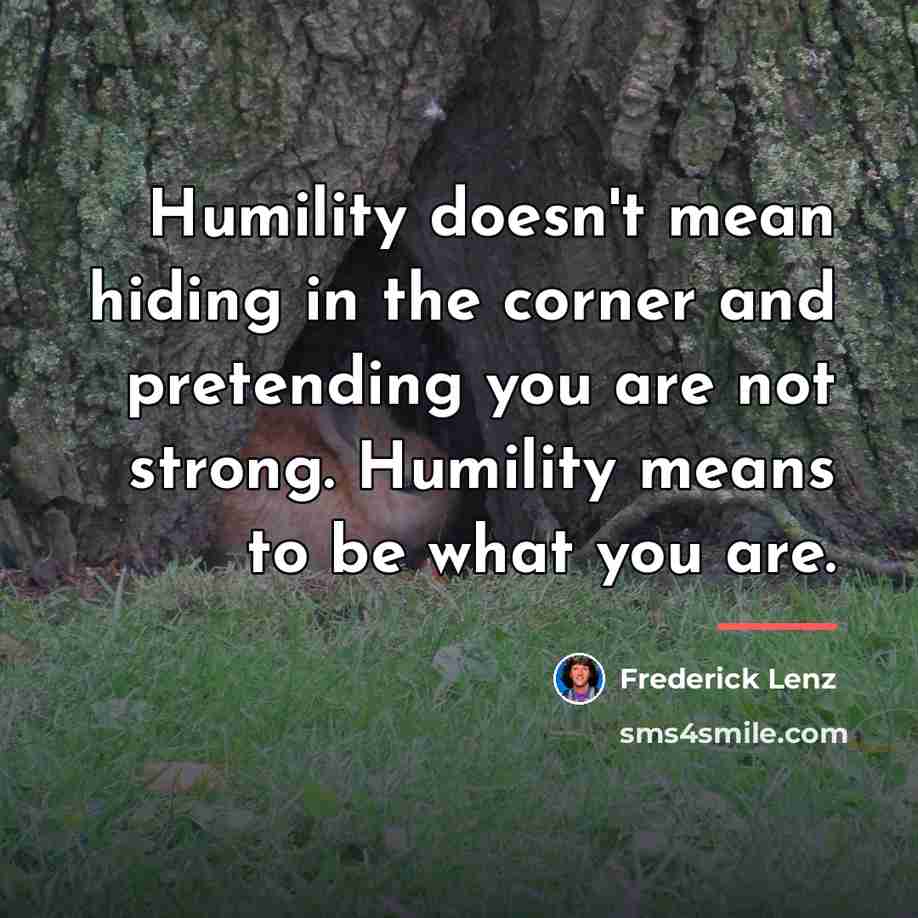 “Humility doesn't mean hiding in the corner and pretending you…” quote by Frederick Lenz