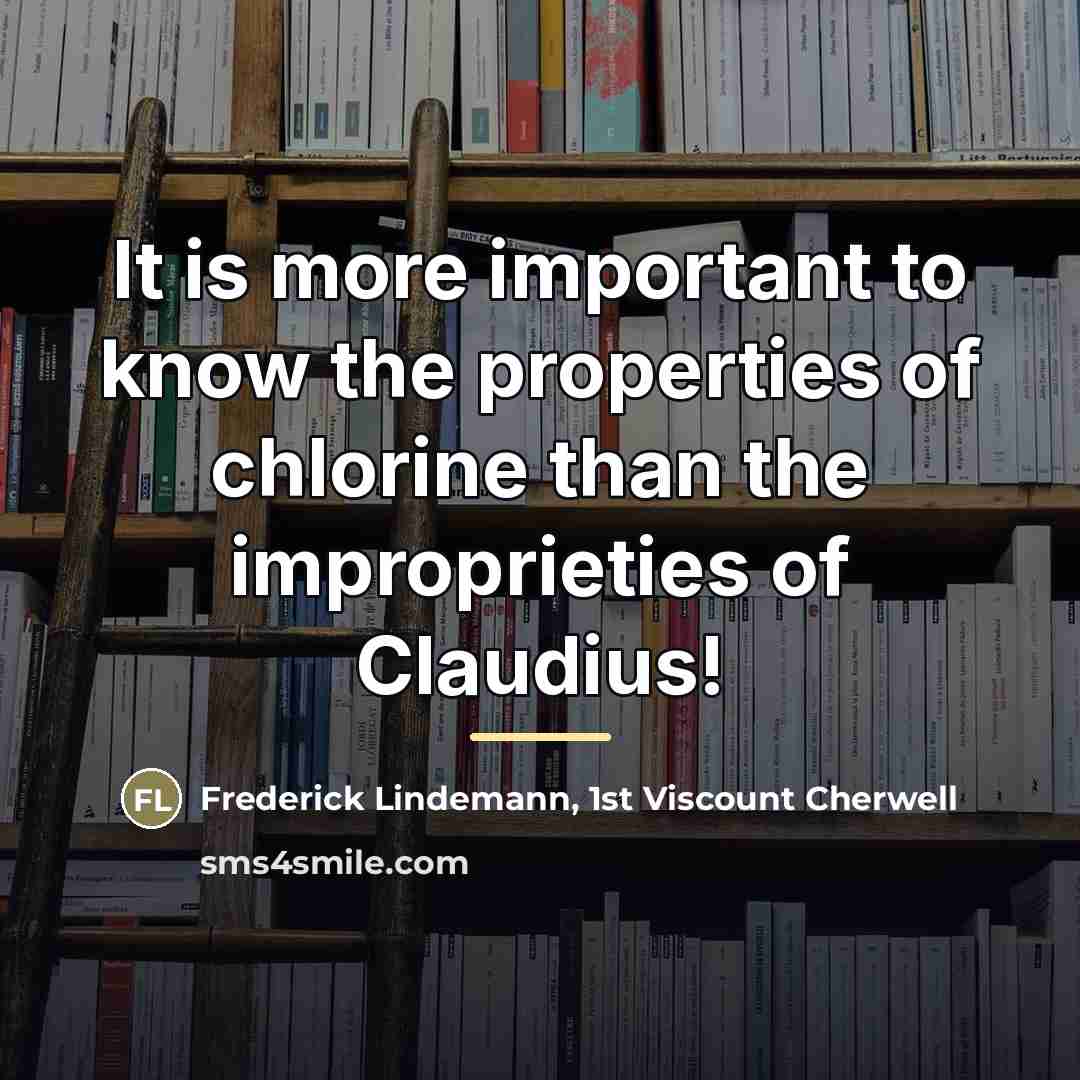 “It is more important to know the properties of chlorine…” quote by Frederick Lindemann, 1st Viscount Cherwell