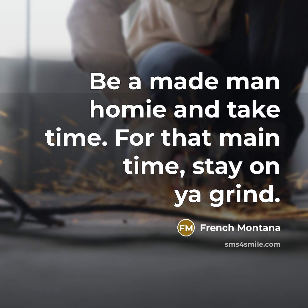 “Be a made man homie and take time. For that main time, stay on ya grind.” quote by French Montana