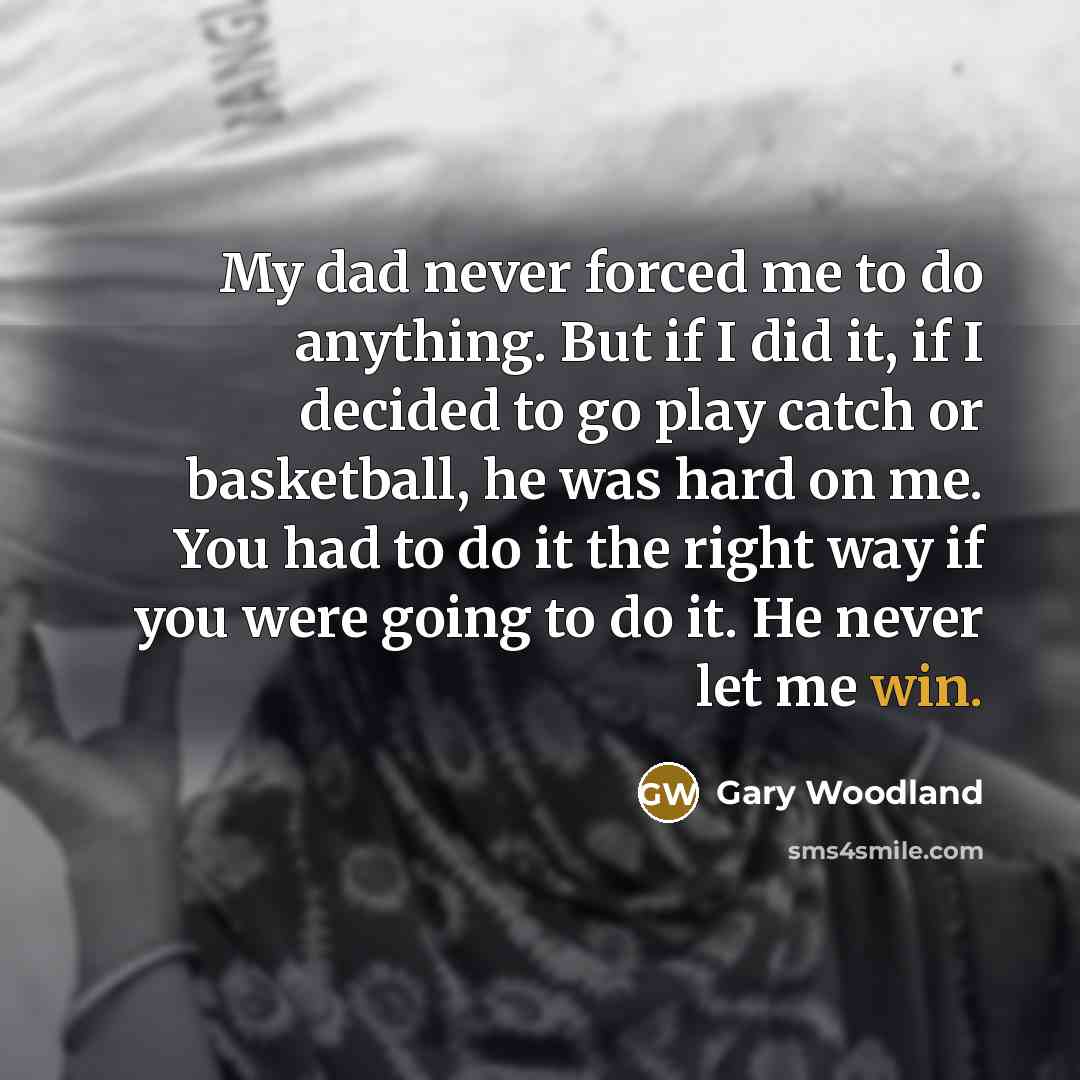 “My dad never forced me to do anything. But if…” quote by Gary Woodland