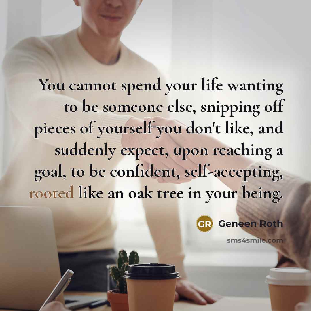 “You cannot spend your life wanting to be someone else,…” quote by Geneen Roth
