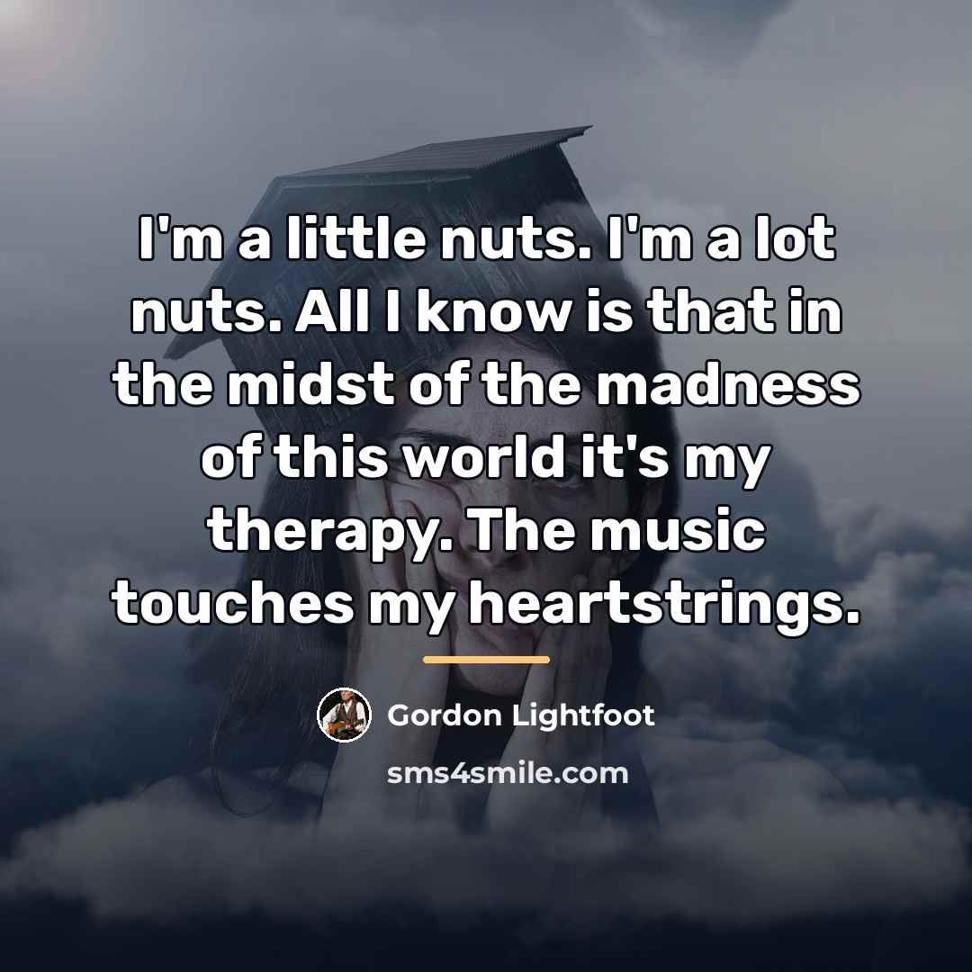 “I'm a little nuts. I'm a lot nuts. All I…” quote by Gordon Lightfoot