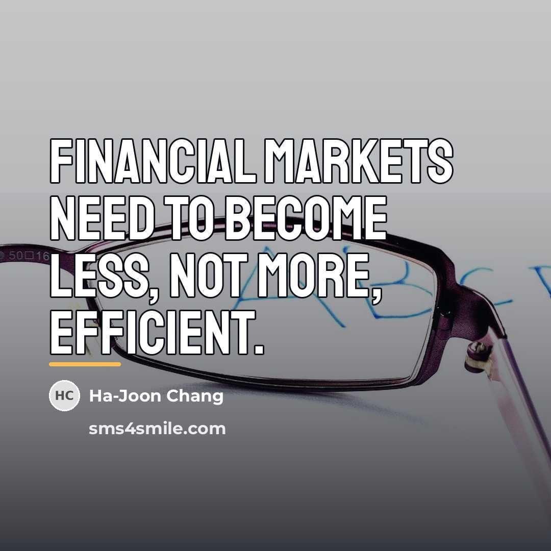 “Financial markets need to become less, not more, efficient.…” quote by Ha-Joon Chang