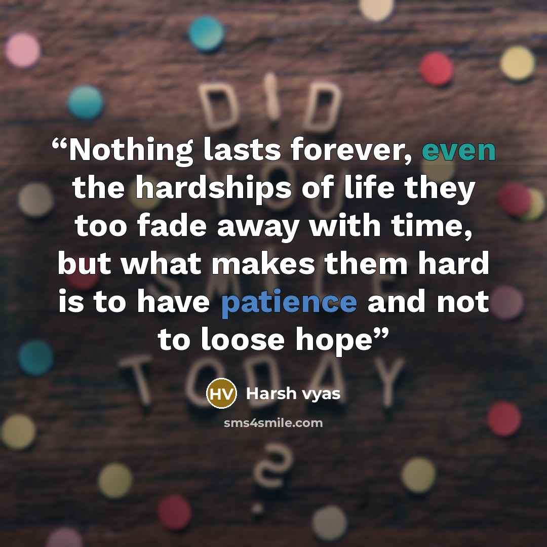 “Nothing lasts forever, even the hardships of life they too fade away with time, but what makes them hard is to have patience and not to loose hope” quote by Harsh vyas