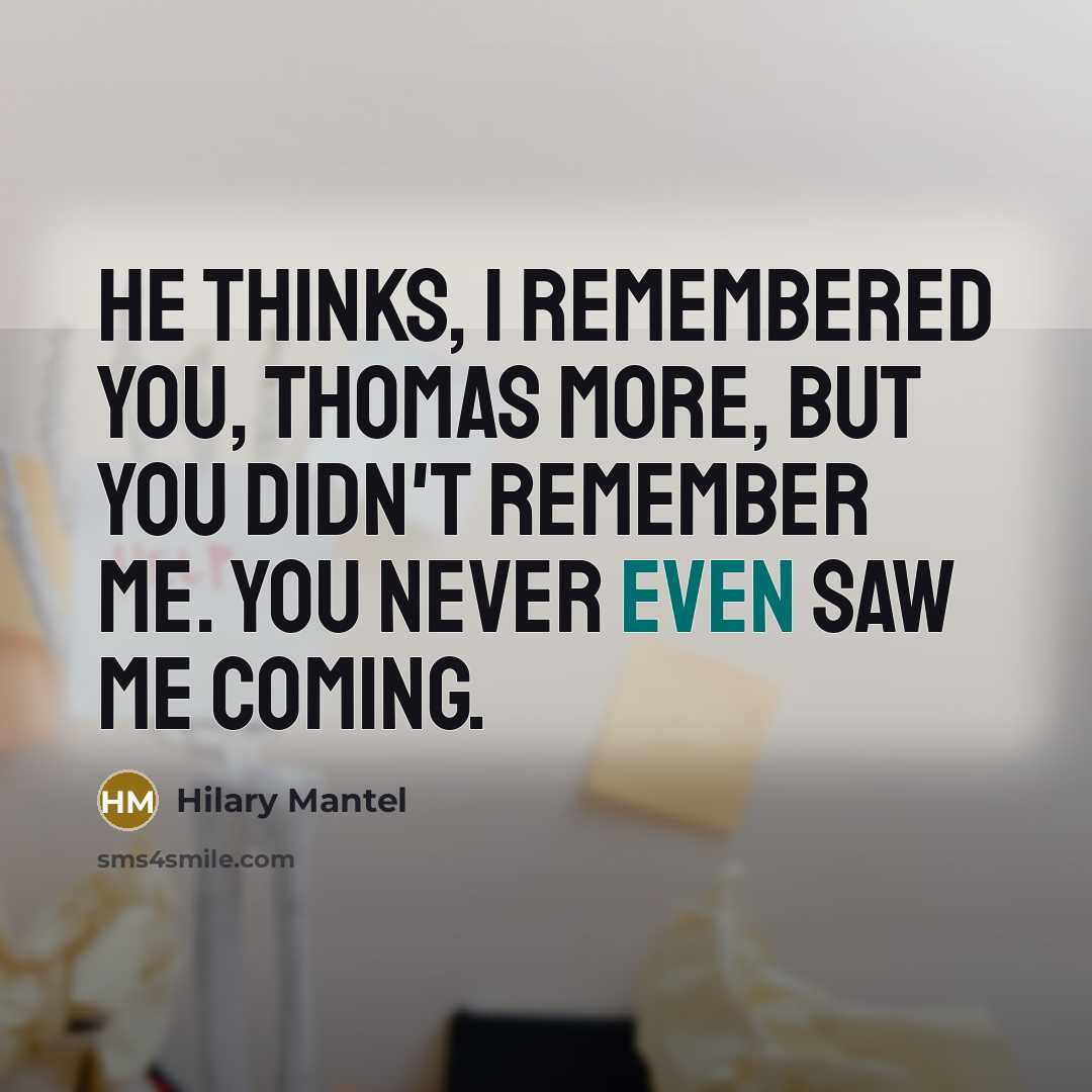 “He thinks, I remembered you, Thomas More, but you didn't…” quote by Hilary Mantel