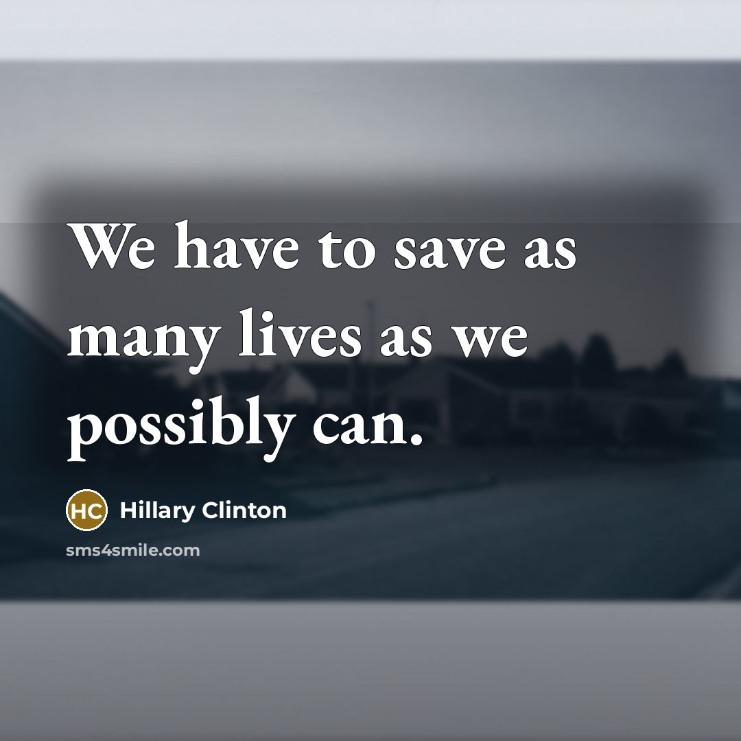 “We have to save as many lives as we possibly can.” quote by Hillary Clinton