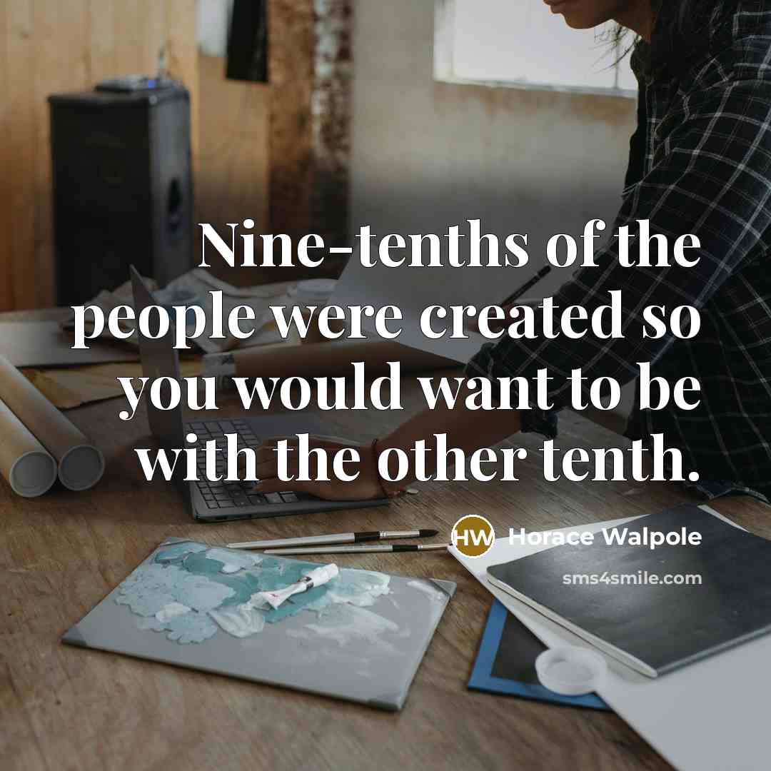 “Nine-tenths of the people were created so you would want…” quote by Horace Walpole