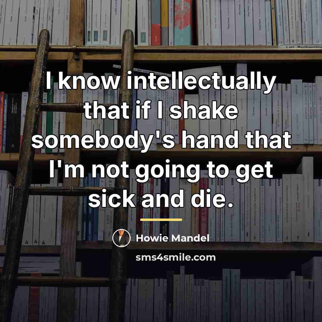“I know intellectually that if I shake somebody's hand that…” quote by Howie Mandel
