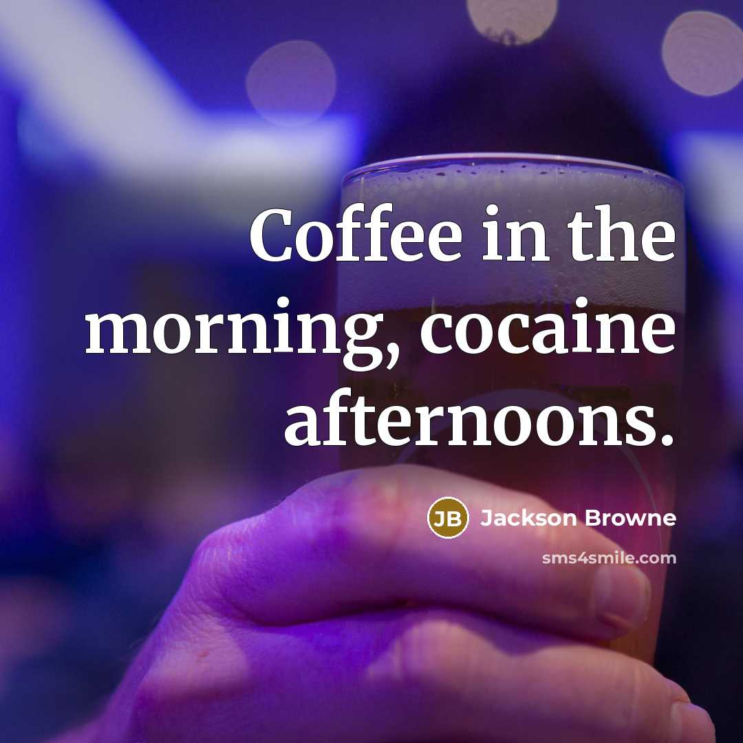 “Coffee in the morning, cocaine afternoons.…” quote by Jackson Browne