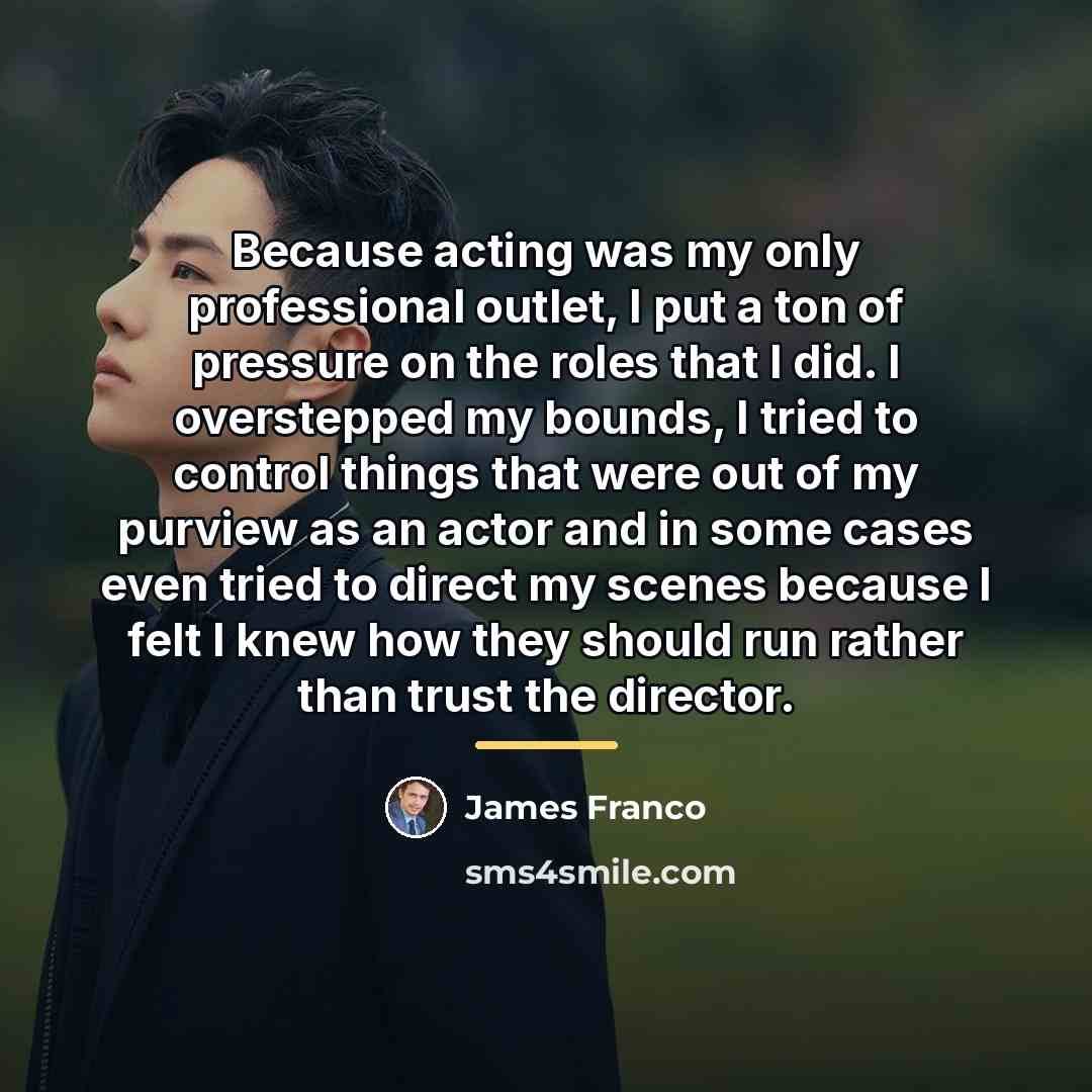“Because acting was my only professional outlet, I put a…” quote by James Franco