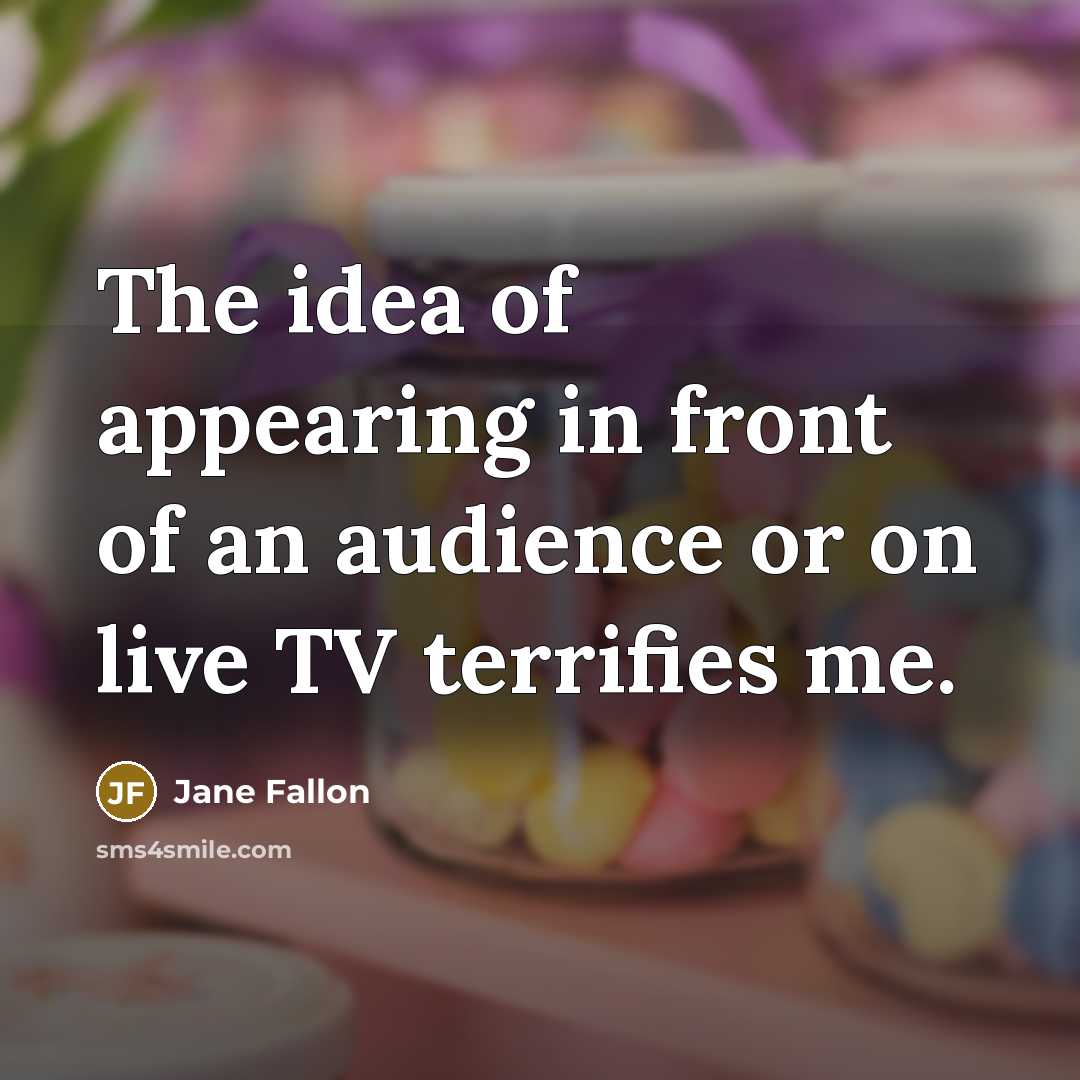 “The idea of appearing in front of an audience or on live TV terrifies me.” quote by Jane Fallon