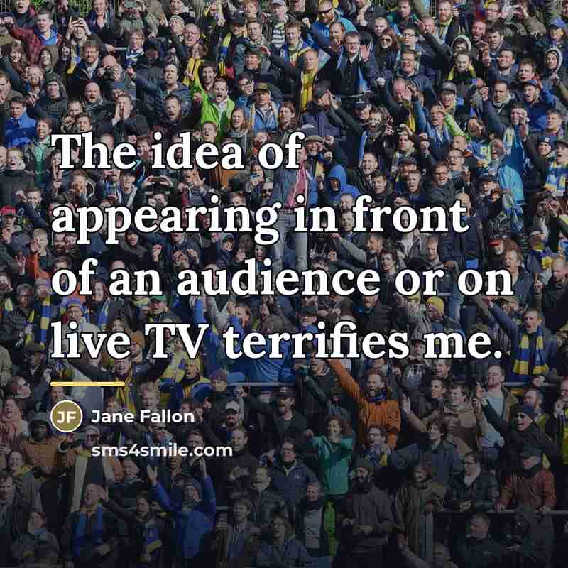 “The idea of appearing in front of an audience or…” quote by Jane Fallon