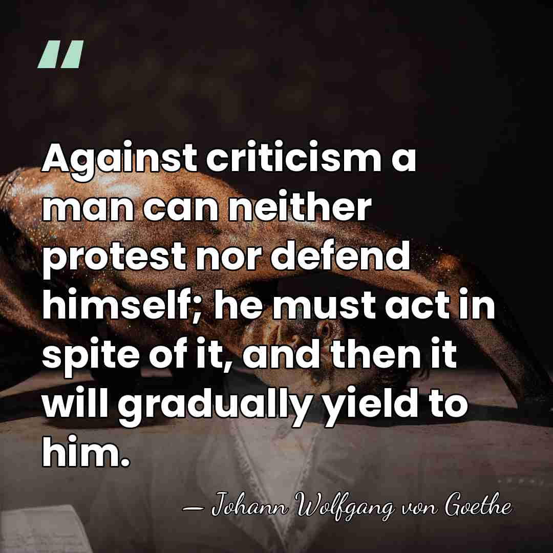 Against criticism a man can neither protest nor defend himself; he must&hellip; - Johann Wolfgang von Goethe