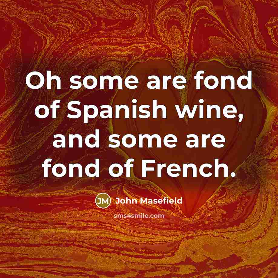 “Oh some are fond of Spanish wine, and some are fond of French.” quote by John Masefield