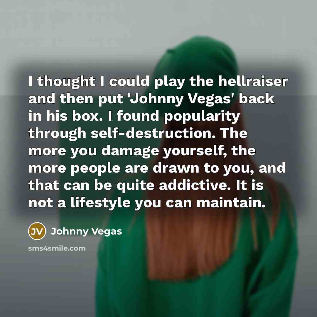 “I thought I could play the hellraiser and then put…” quote by Johnny Vegas