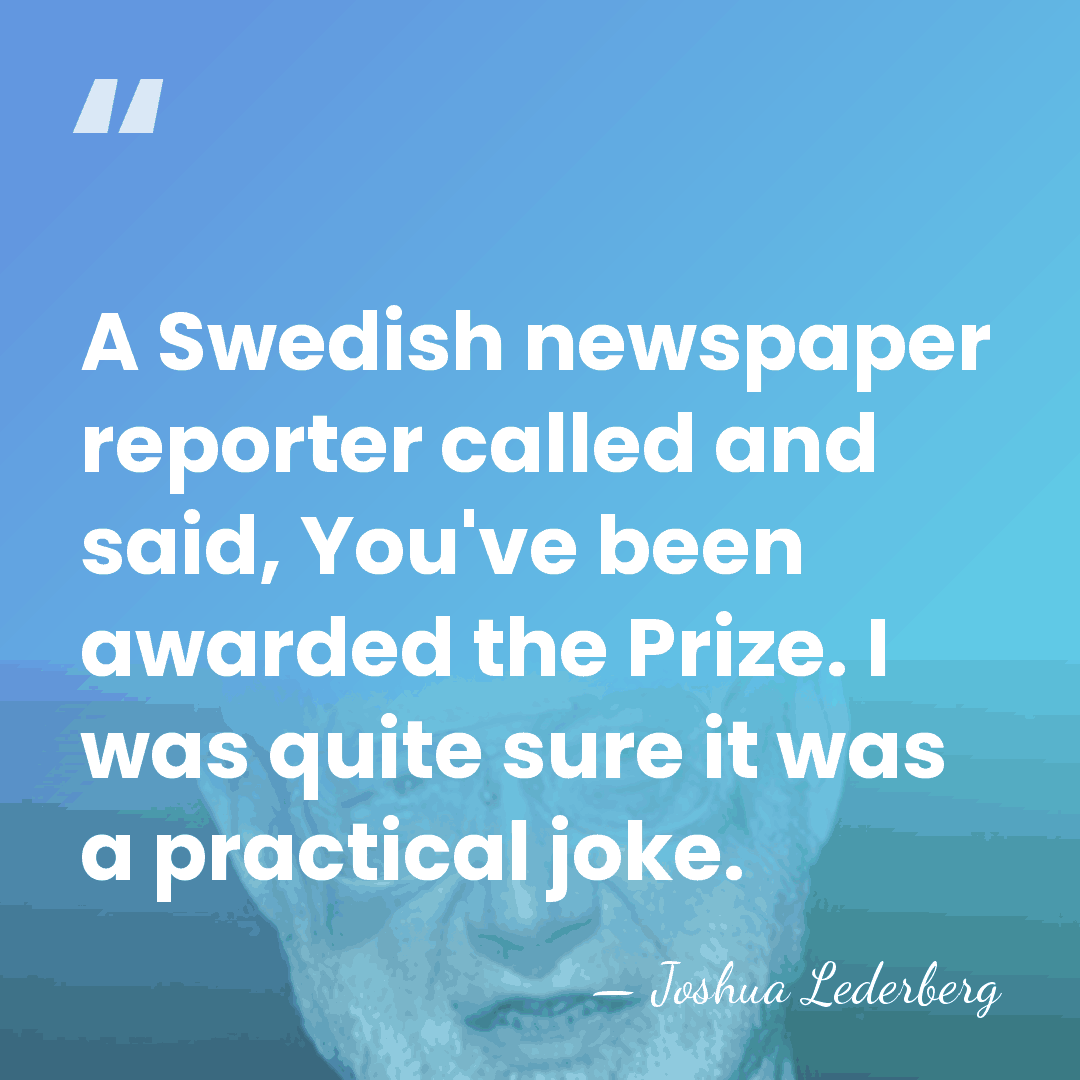 A Swedish newspaper reporter called and said, You've been awarded the Prize.&hellip; - Joshua Lederberg