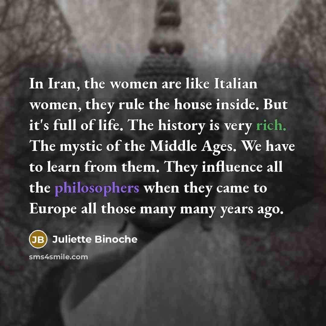 “In Iran, the women are like Italian women, they rule…” quote by Juliette Binoche
