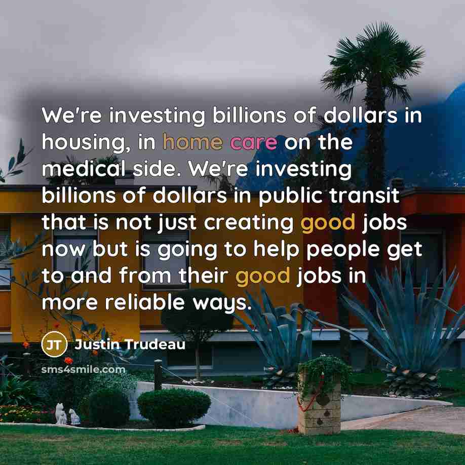“We're investing billions of dollars in housing, in home care…” quote by Justin Trudeau