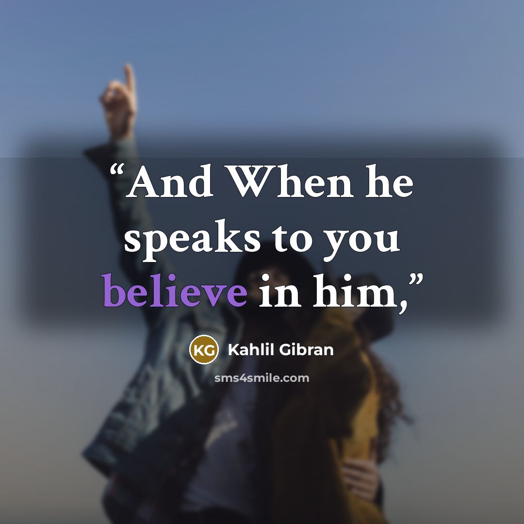 “And When he speaks to you believe in him,” quote by Kahlil Gibran