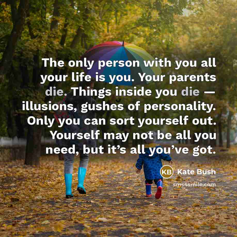 “The only person with you all your life is you.…” quote by Kate Bush