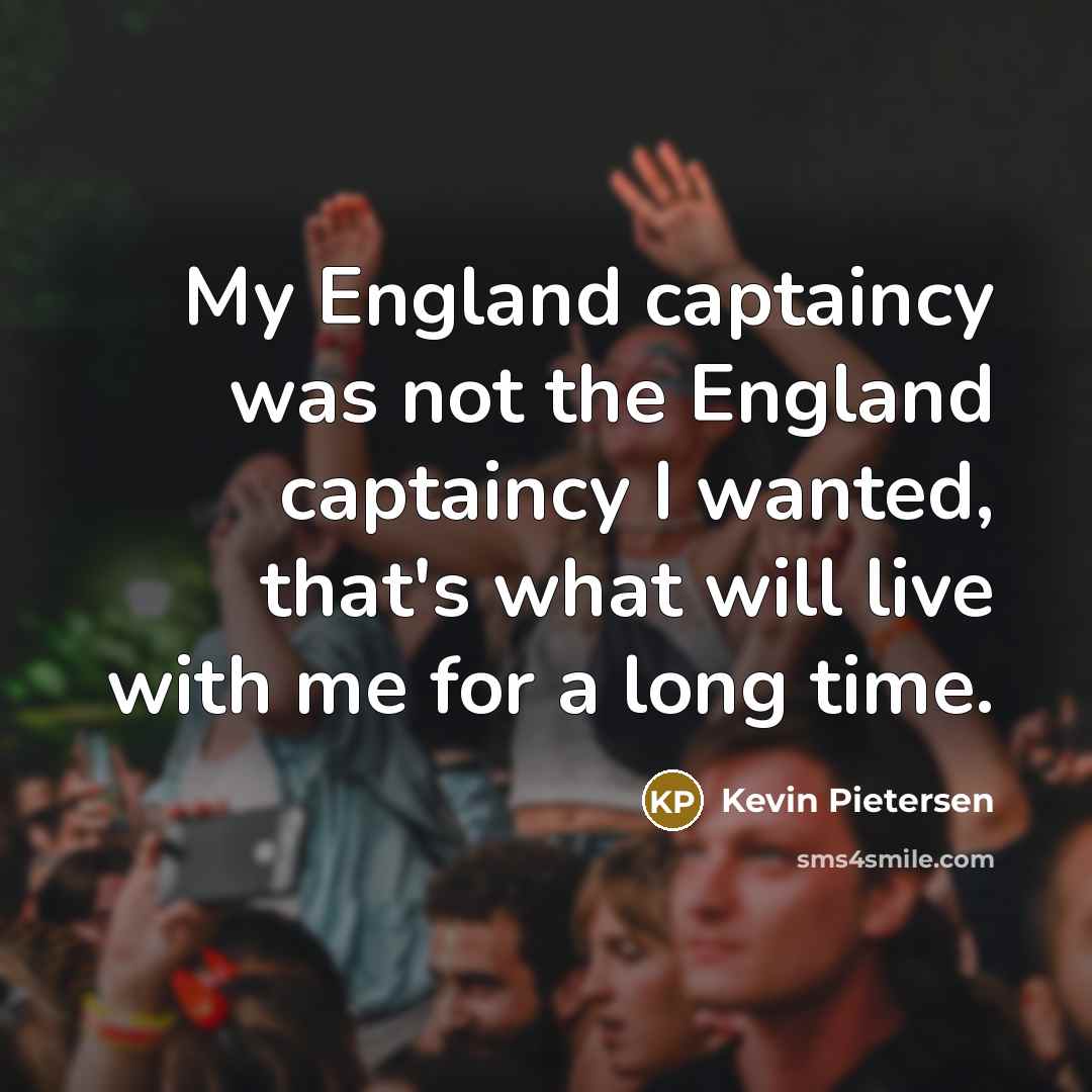 “My England captaincy was not the England captaincy I wanted,…” quote by Kevin Pietersen
