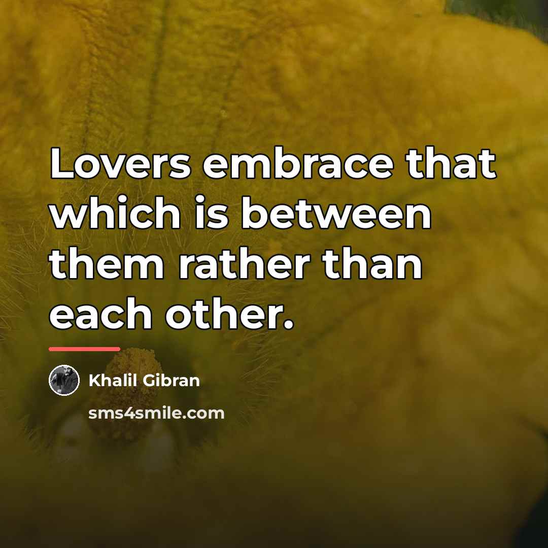 “Lovers embrace that which is between them rather than each…” quote by Khalil Gibran