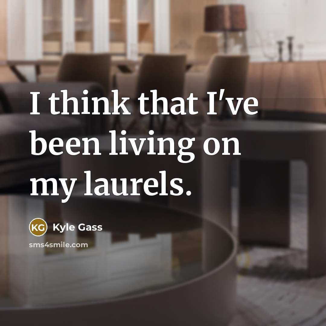 “I think that I've been living on my laurels.…” quote by Kyle Gass
