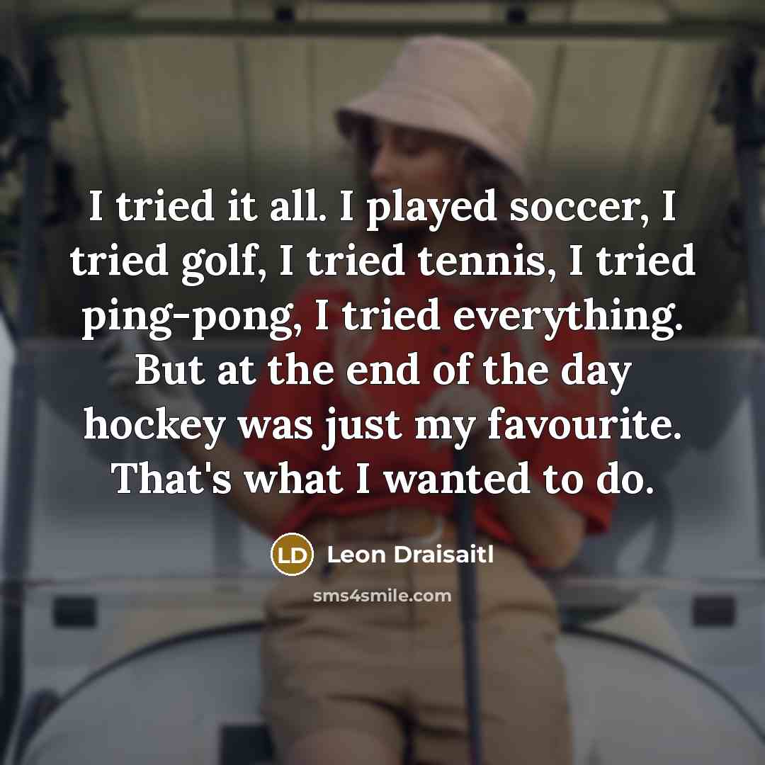 “I tried it all. I played soccer, I tried golf,…” quote by Leon Draisaitl