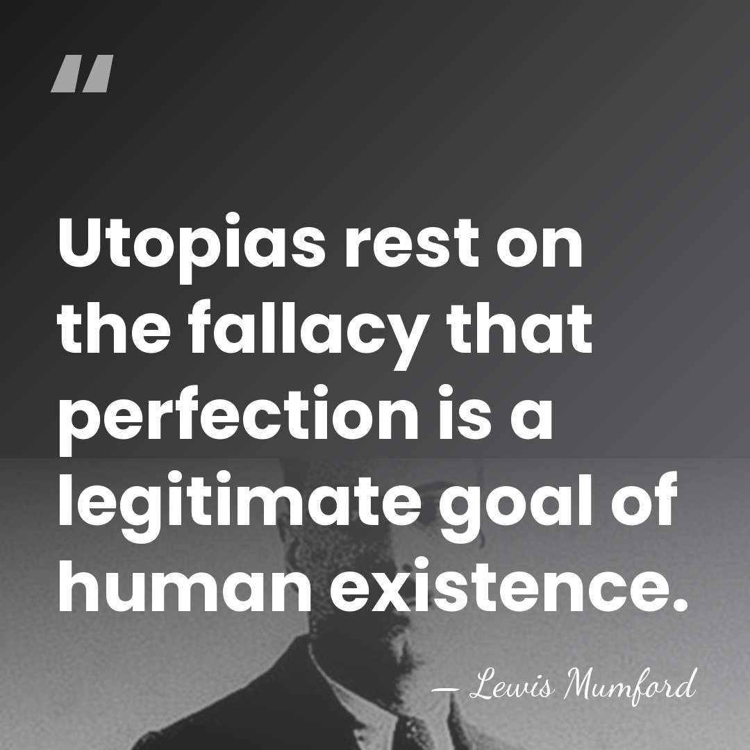 Utopias rest on the fallacy that perfection is a legitimate goal of&hellip; - Lewis Mumford