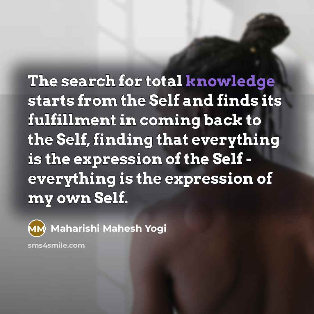 “The search for total knowledge starts from the Self and…” quote by Maharishi Mahesh Yogi