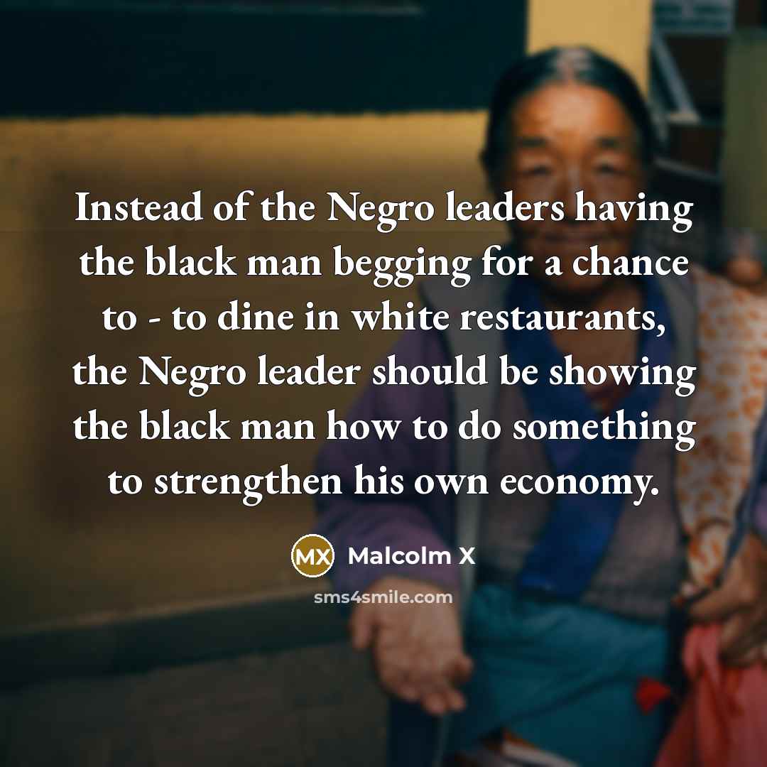 “Instead of the Negro leaders having the black man begging…” quote by Malcolm X