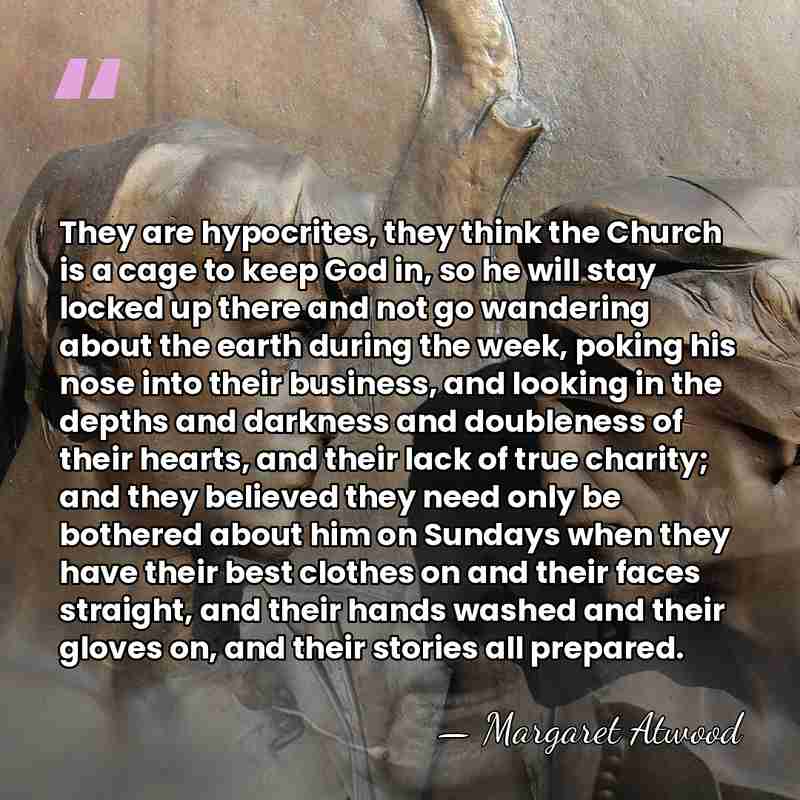 They are hypocrites, they think the Church is a cage to keep&hellip; - Margaret Atwood