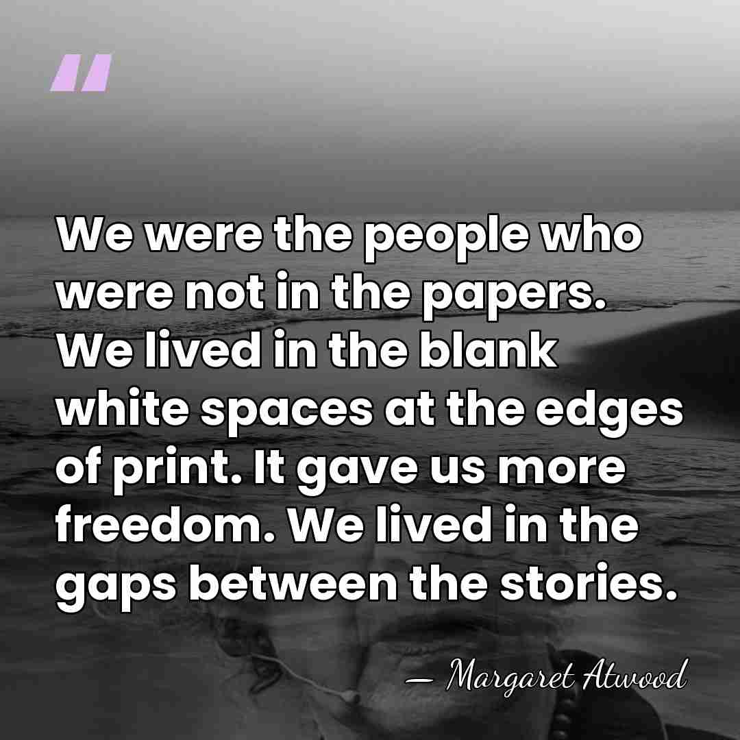 We were the people who were not in the papers. We lived&hellip; - Margaret Atwood