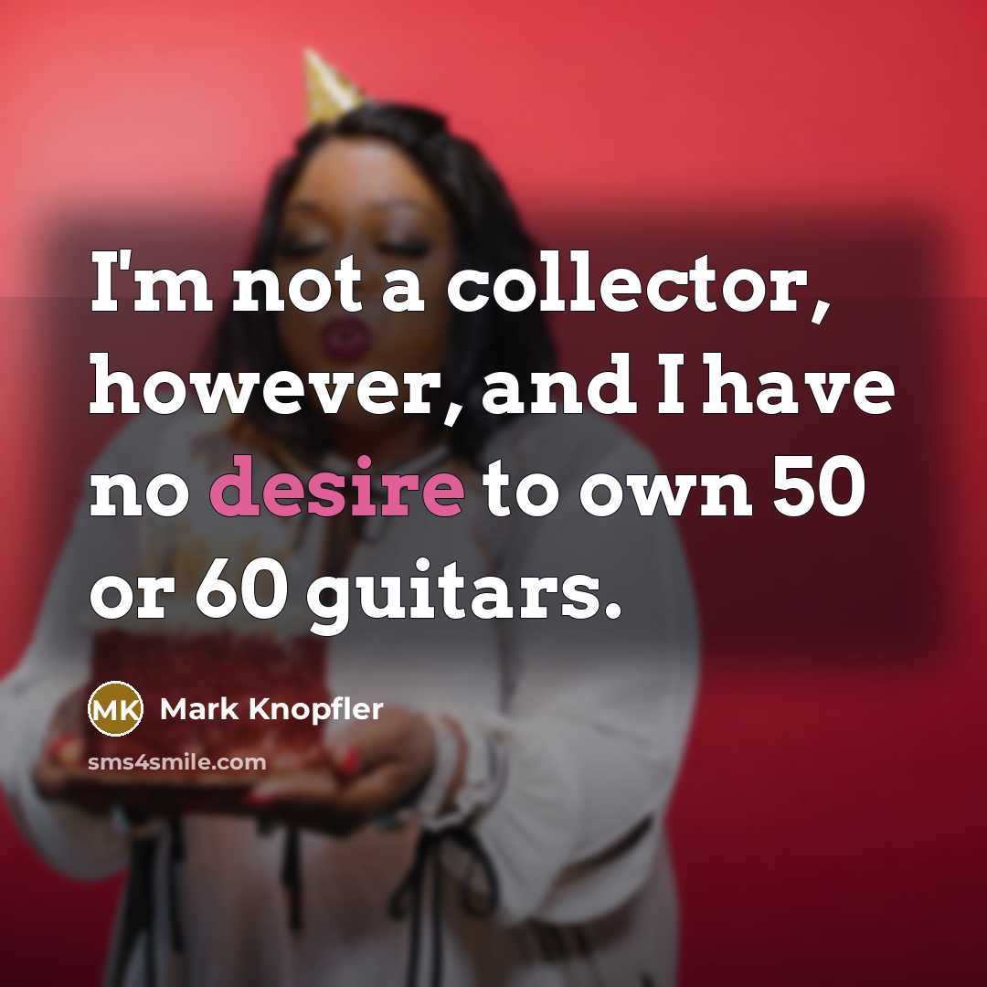 “I'm not a collector, however, and I have no desire…” quote by Mark Knopfler