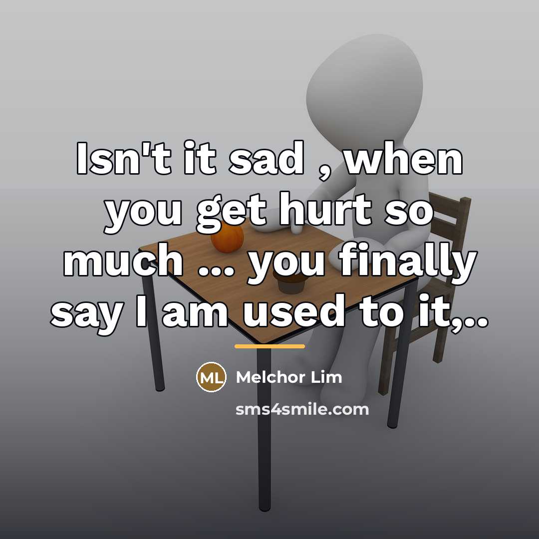 “Isn't it sad , when you get hurt so much…” quote by Melchor Lim
