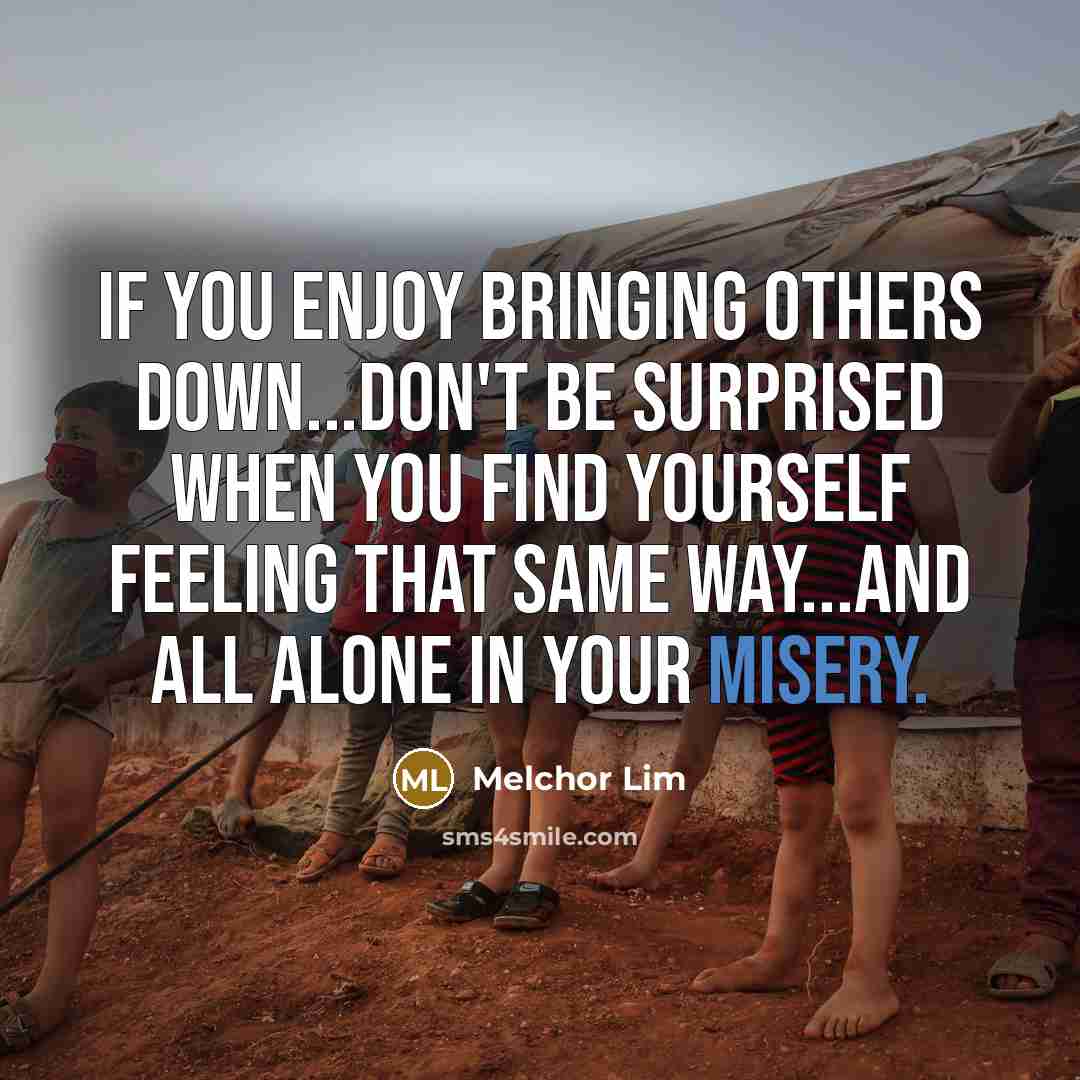 “If you enjoy bringing others down...don't be surprised when you…” quote by Melchor Lim