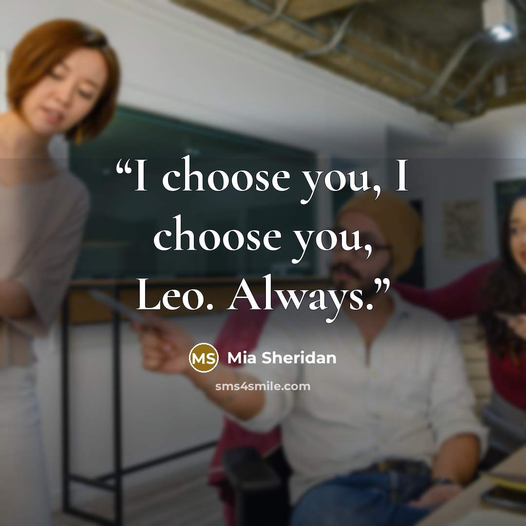 “I choose you, I choose you, Leo. Always.” quote by Mia Sheridan