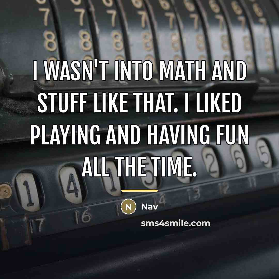 “I wasn't into math and stuff like that. I liked…” quote by Nav