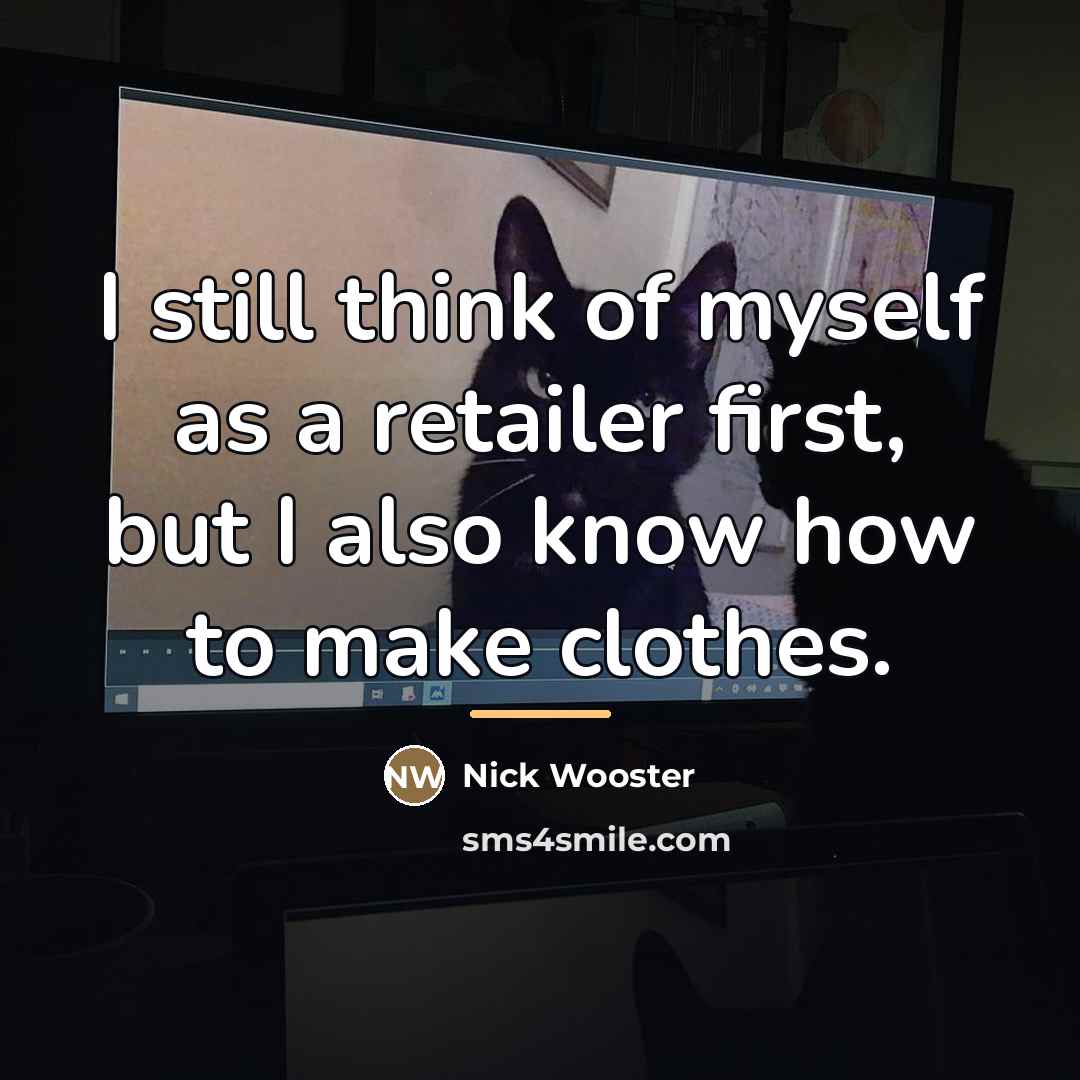 “I still think of myself as a retailer first, but…” quote by Nick Wooster