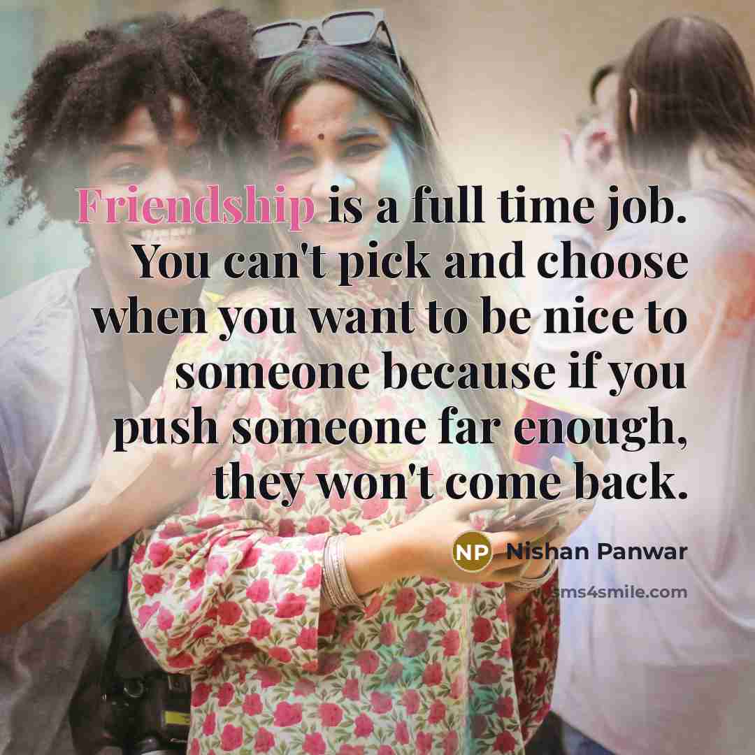 “Friendship is a full time job. You can't pick and…” quote by Nishan Panwar