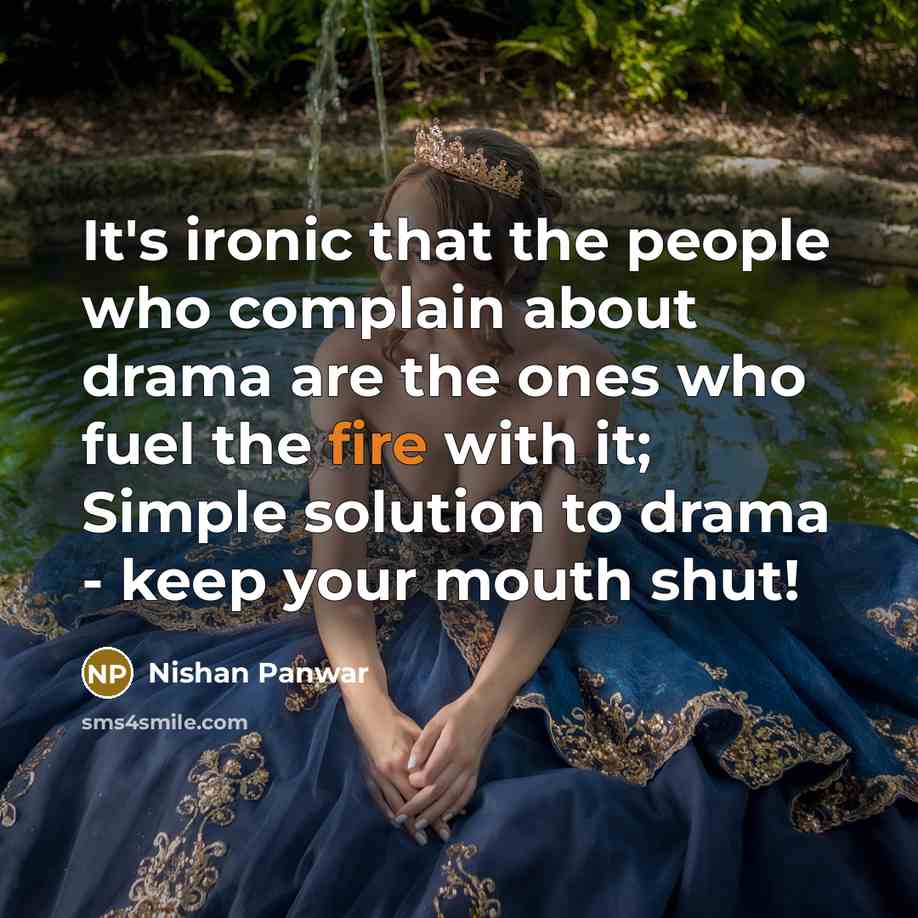 “It's ironic that the people who complain about drama are the ones who fuel the fire with it; Simple solution to drama - keep your mouth shut!” quote by Nishan Panwar