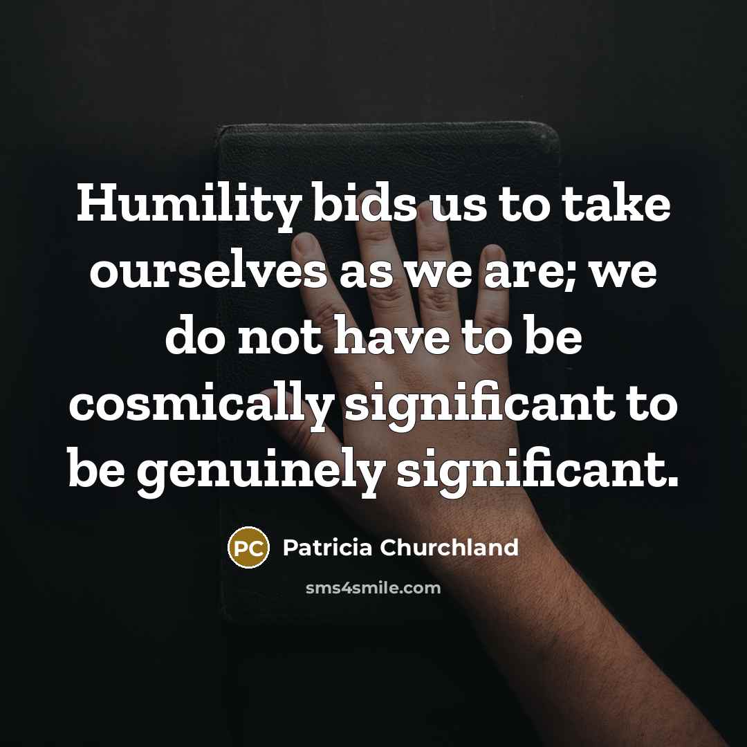 “Humility bids us to take ourselves as we are; we…” quote by Patricia Churchland