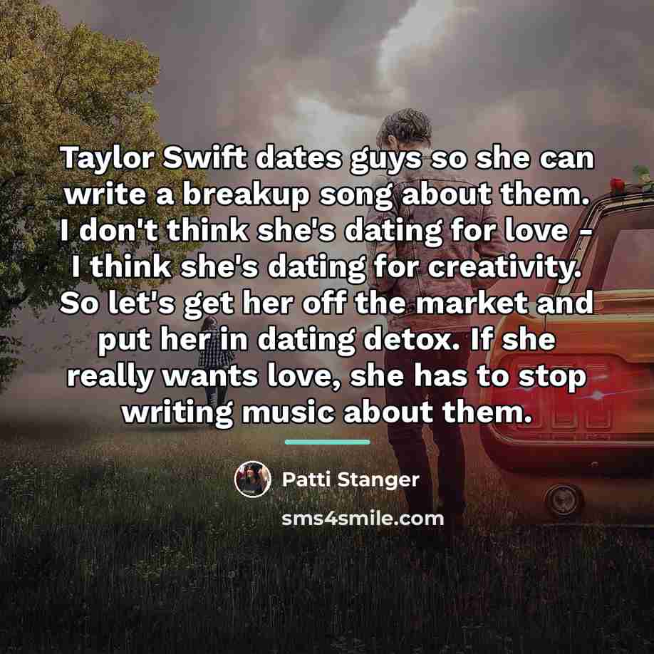 “Taylor Swift dates guys so she can write a breakup…” quote by Patti Stanger