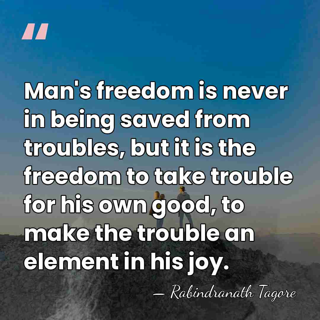 Man's freedom is never in being saved from troubles, but it is&hellip; - Rabindranath Tagore