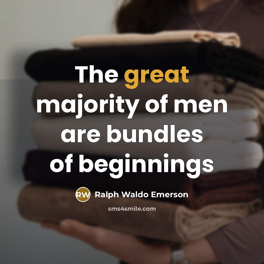 “The great majority of men are bundles of beginnings…” quote by Ralph Waldo Emerson