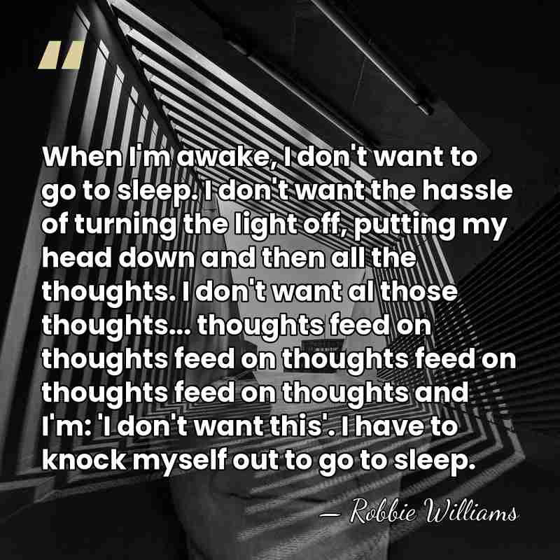 When I'm awake, I don't want to go to sleep. I don't&hellip; - Robbie Williams