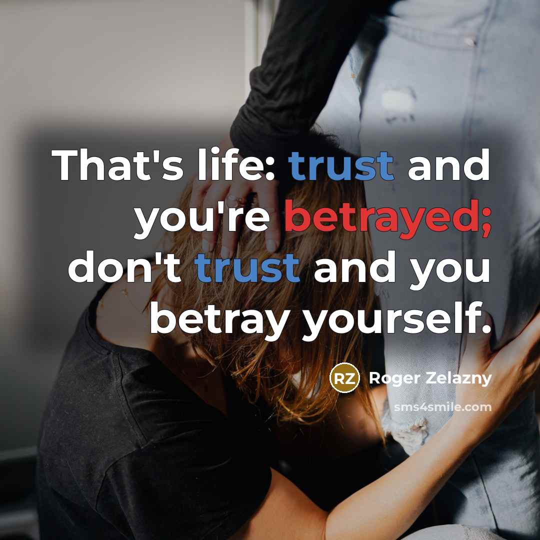 “That's life: trust and you're betrayed; don't trust and you…” quote by Roger Zelazny