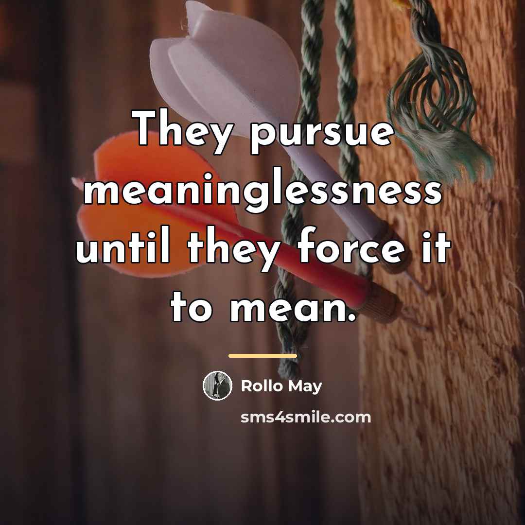 “They pursue meaninglessness until they force it to mean.…” quote by Rollo May