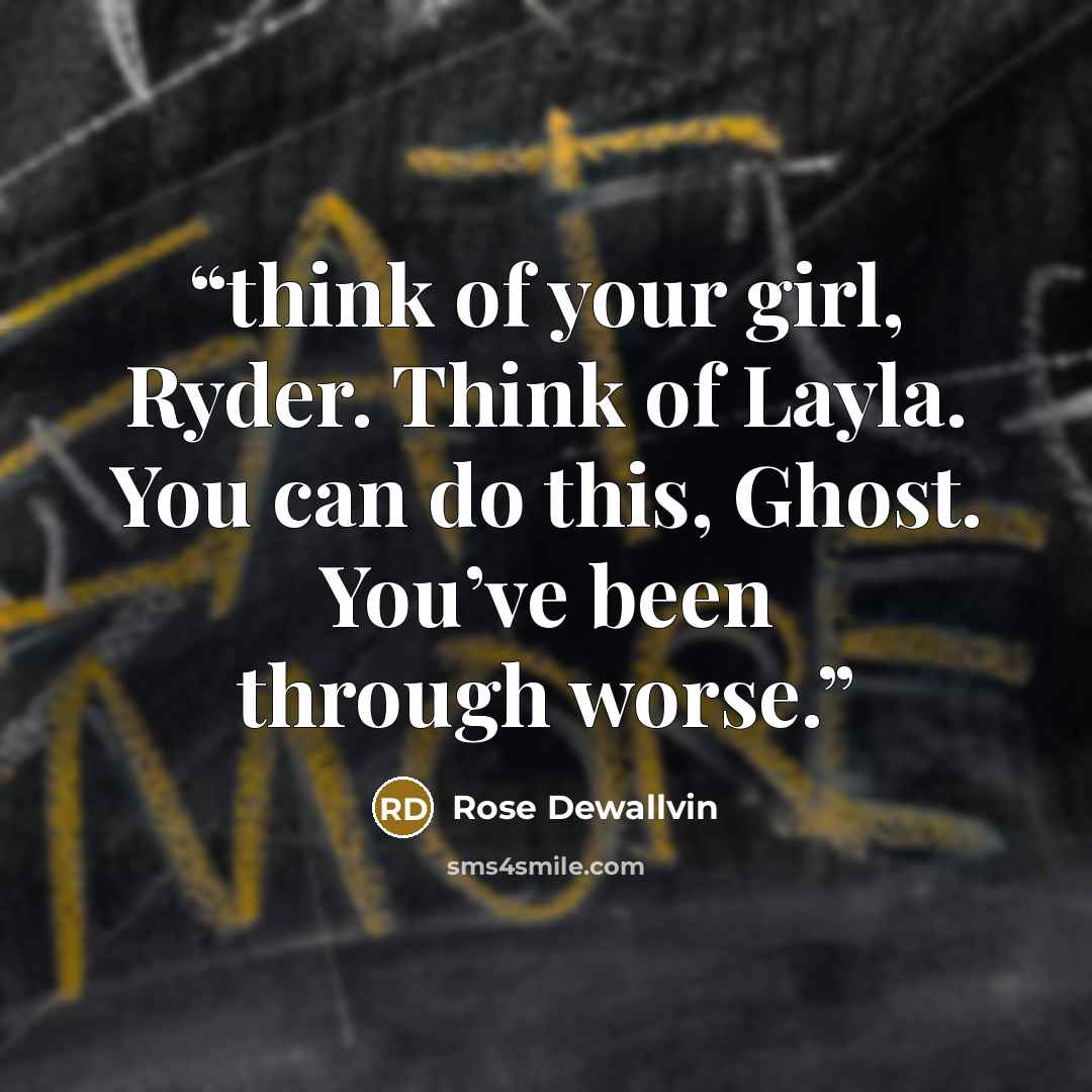 “think of your girl, Ryder. Think of Layla. You can do this, Ghost. You’ve been through worse.” quote by Rose Dewallvin