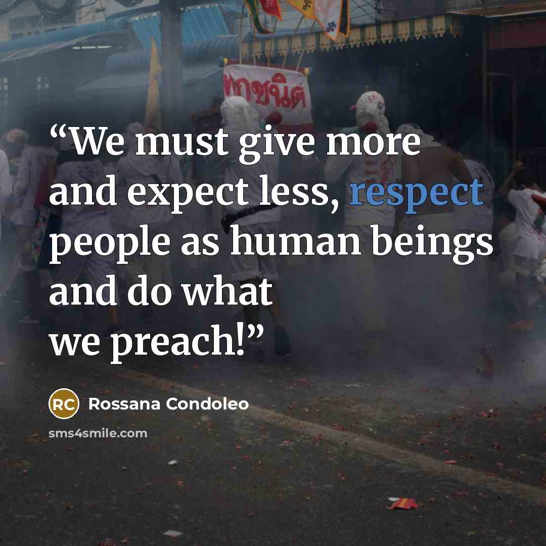 “We must give more and expect less, respect people as human beings and do what we preach!” quote by Rossana Condoleo